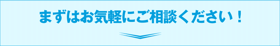 まずはお気軽にご相談ください！